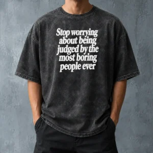 Good Hot Stop Worrying About Being Judged By The Most Boring People Ever Text Washed T-Shirt