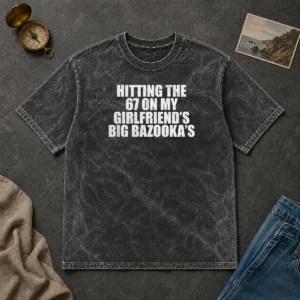 Nice Hitting The 67 On My Girlfriend S Big Bazooka'S Washed T-Shirt