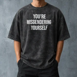 Awesome Premium You'Re Misgendering Yourself Washed T Shirt in soft washed fabric with vintage look