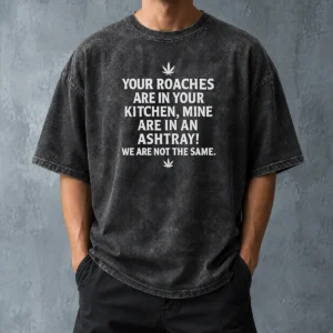 Hot Premium Weed Your Roaches Are In Your Kitchen Mine Are In An Ashtray We Are Not The Same Washed T-Shirt