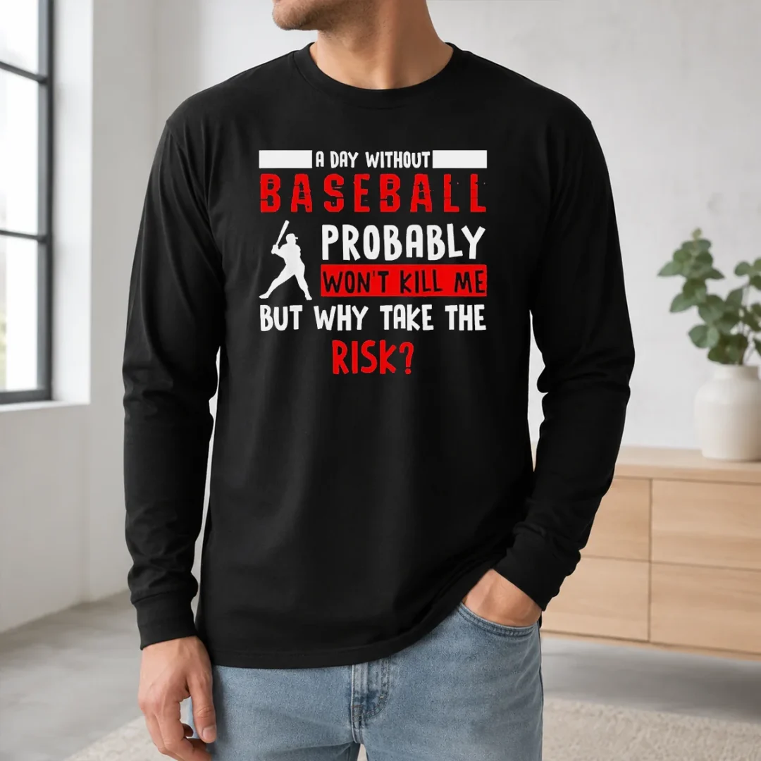 Good A Day Without Baseball Probably Won'T Kill Me But Why Take The Risk Long Sleeve Shirt Good A Day Without Baseball Probably Won'T Kill Me But Why Take The Risk Long Sleeve Shirt