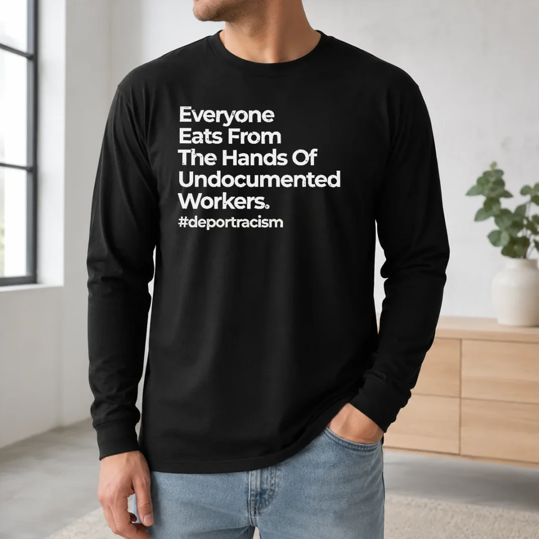 Good Funny Everyone Eats From The Hands Of Undocumented Workers Deport Racism Statement Long Sleeve Shirt Good Funny Everyone Eats From The Hands Of Undocumented Workers Deport Racism Statement long sleeve shirt in black, front view