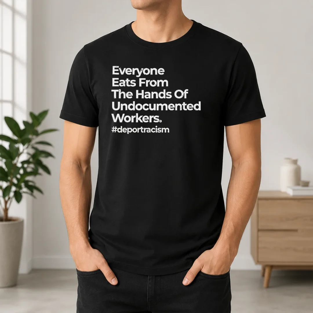 Good Funny Everyone Eats From The Hands Of Undocumented Workers Deport Racism Statement t shirt Good Funny Everyone Eats From The Hands Of Undocumented Workers Deport Racism Statement