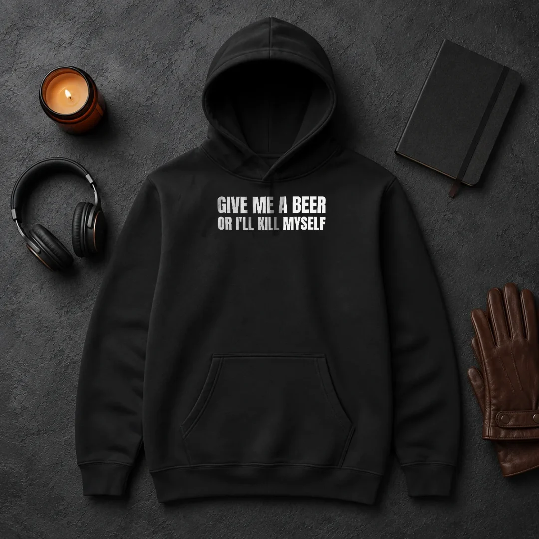 Good Give Me A Beer Or I'Ll Kill Myself Drinking Hoodie Good Give Me A Beer Or I'Ll Kill Myself Drinking Hoodie
