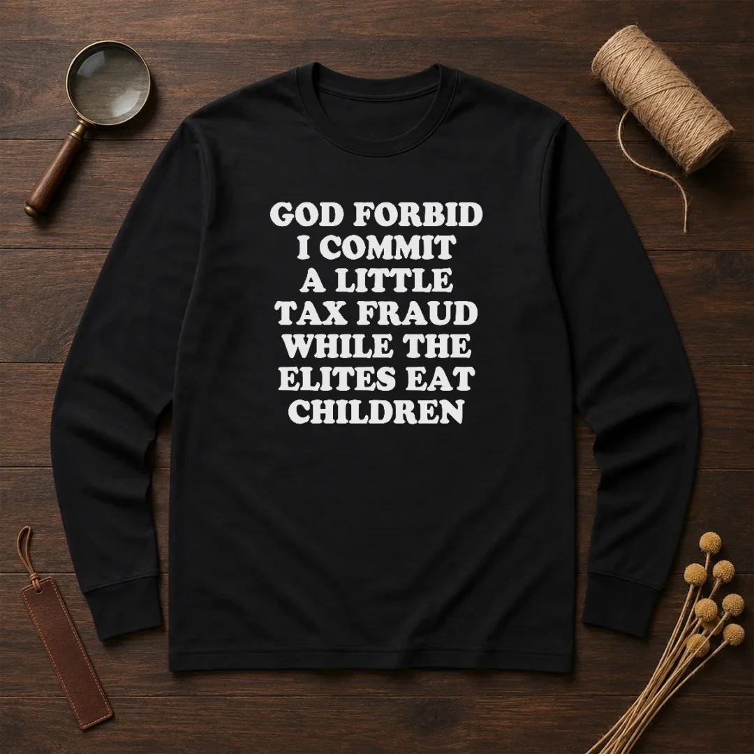 good-god-forbid-i-commit-a-little-tax-fraud-while-the-elites-eat-children-long-sleeve-shirt Good God Forbid I Commit A Little Tax Fraud While The Elites Eat Children long sleeve shirt in dark color with bold white text design