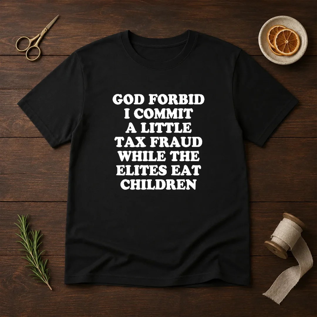 good-god-forbid-i-commit-a-little-tax-fraud-while-the-elites-eat-children-t-shirt Good God Forbid I Commit A Little Tax Fraud While The Elites Eat Children