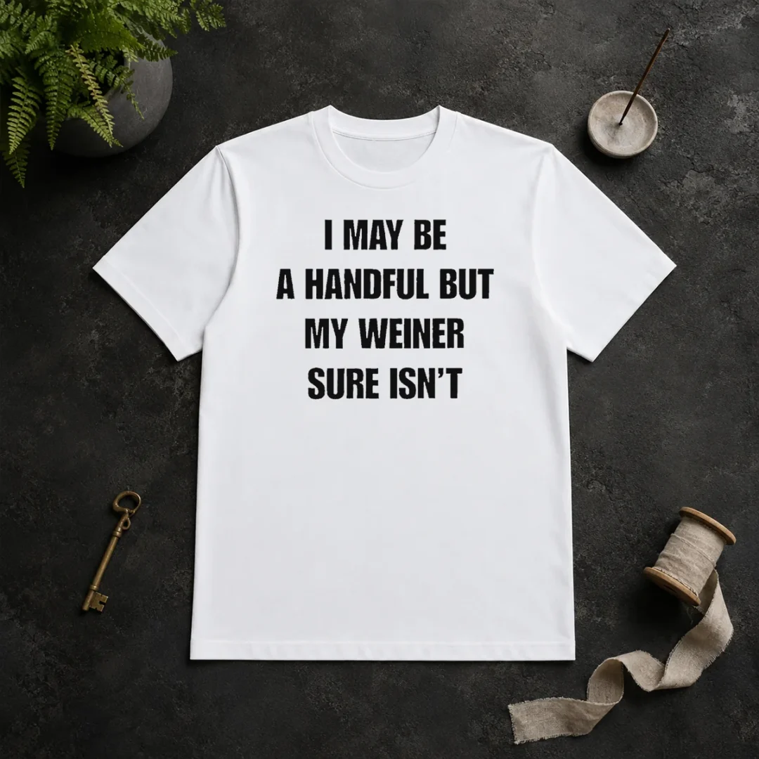 Good Hot Sarcastic Adult Humor Handful But My Weiner Sure Isnt t shirt Good Hot Sarcastic Adult Humor Handful But My Weiner Sure Isnt