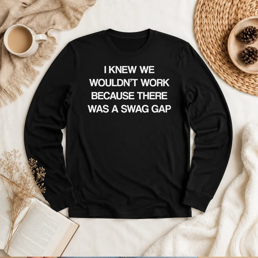 good-i-knew-we-wouldn-t-work-because-there-was-a-swag-gap-long-sleeve-shirt Good I Knew We Wouldn'T Work Because There Was A Swag Gap long sleeve shirt in black with bold white text design