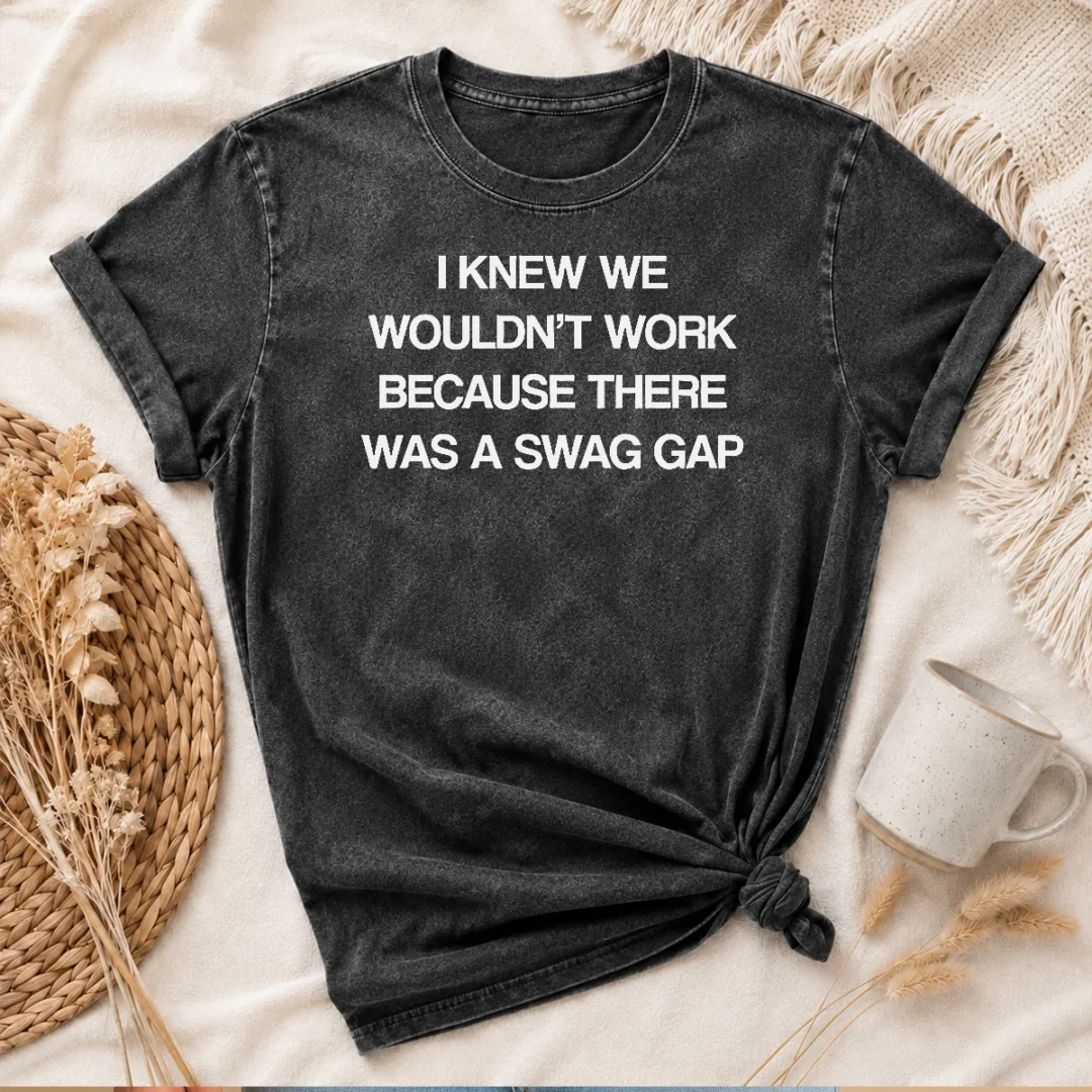 good-i-knew-we-wouldn-t-work-because-there-was-a-swag-gap-washed-t-shirt Good I Knew We Wouldn'T Work Because There Was A Swag Gap Washed T-Shirt