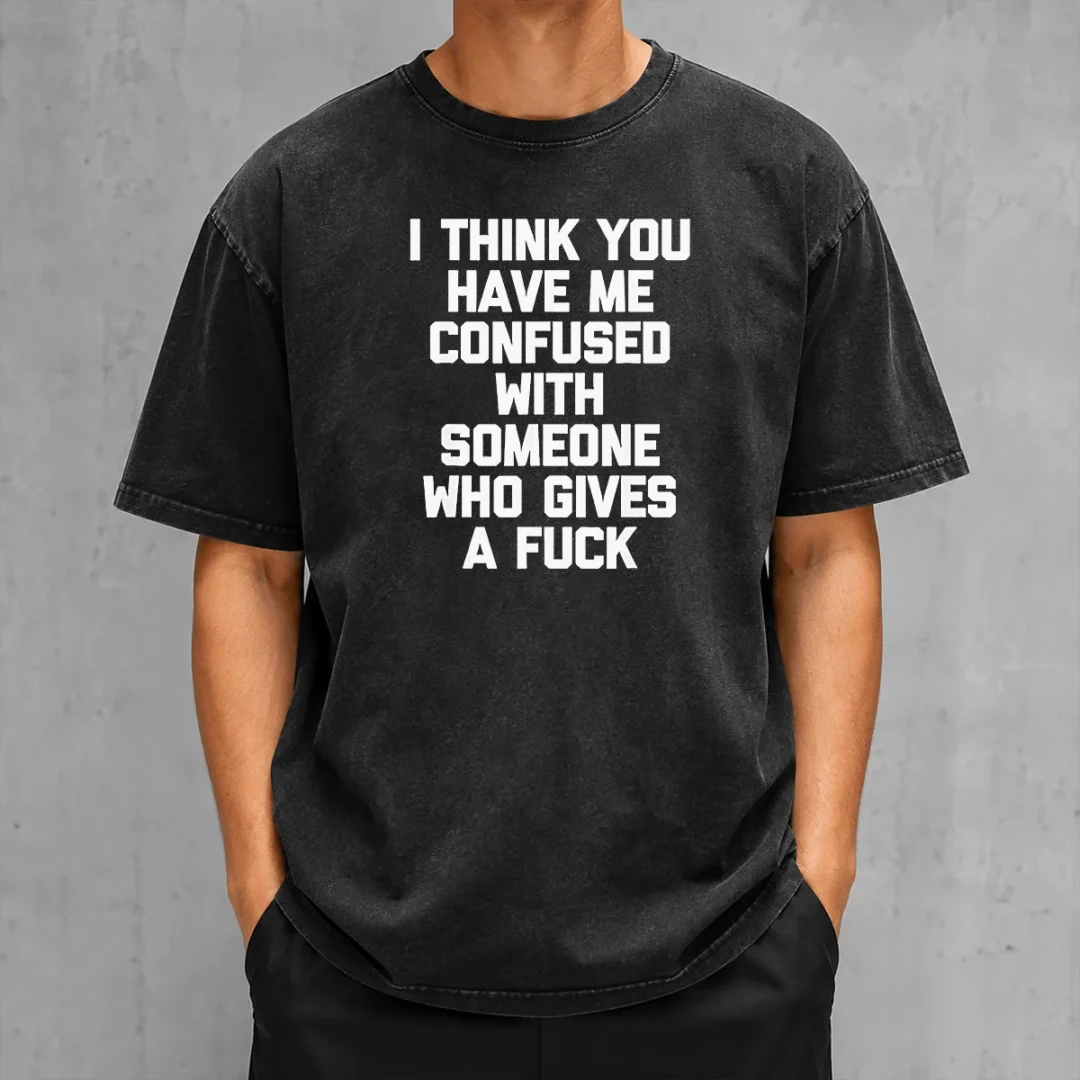 good-i-think-you-have-me-confused-with-someone-who-gives-a-fuck-washed-t-shirt Good I Think You Have Me Confused With Someone WHO Gives A Fuck washed t shirt in soft faded cotton fabric