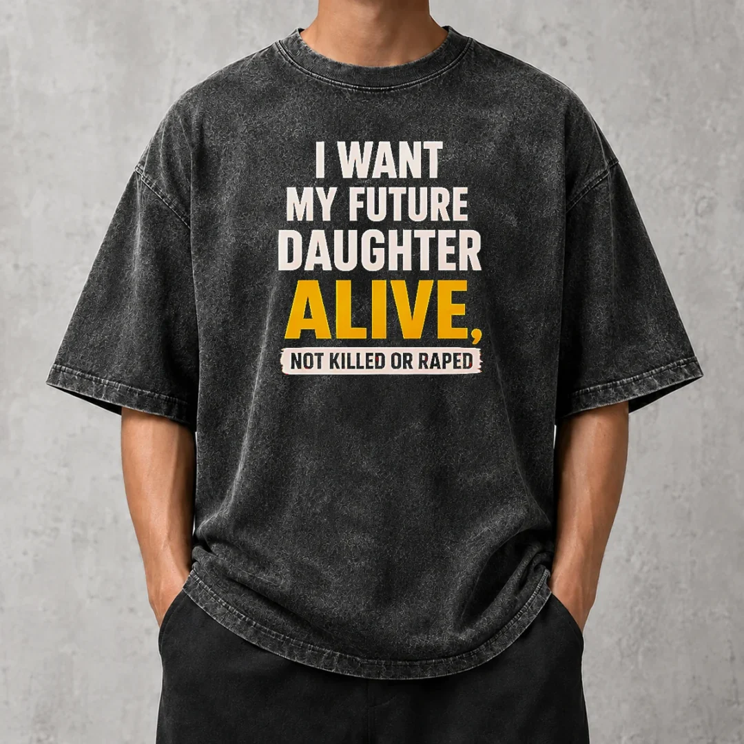 good-i-want-my-future-daughter-alive-not-killed-or-raped-washed-t-shirt-2 Good I Want My Future Daughter Alive Not Killed Or Raped Washed T-Shirt