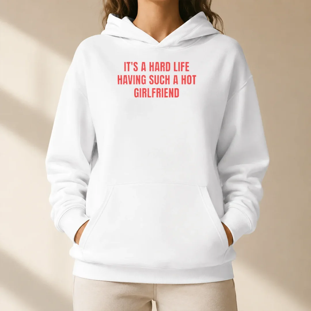 good-it-s-a-hard-life-having-such-a-hot-girlfriend-hoodie Good It'S A Hard Life Having Such A Hot Girlfriend Hoodie