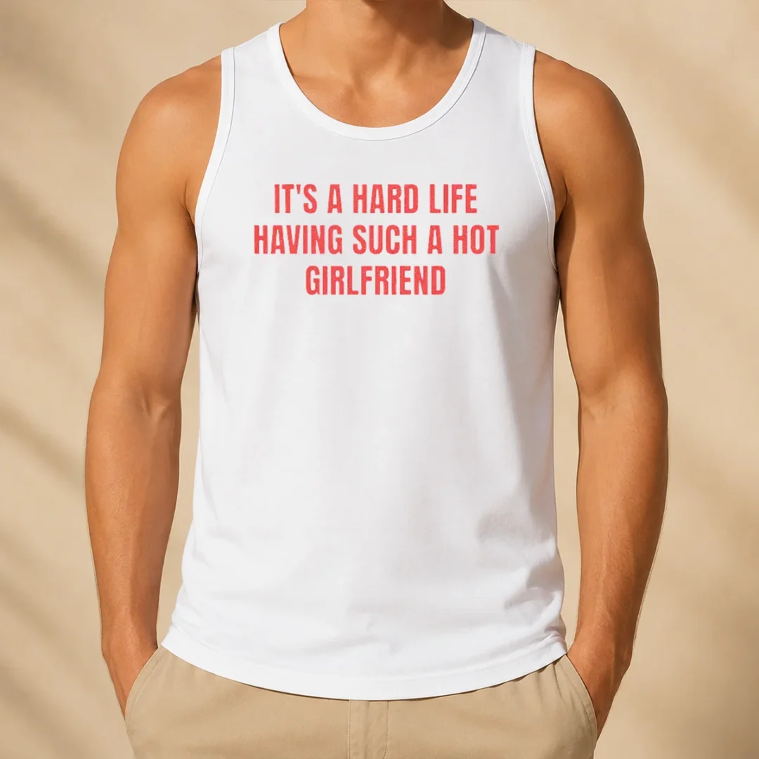 good-it-s-a-hard-life-having-such-a-hot-girlfriend-tank-top Good It'S A Hard Life Having Such A Hot Girlfriend Tank Top