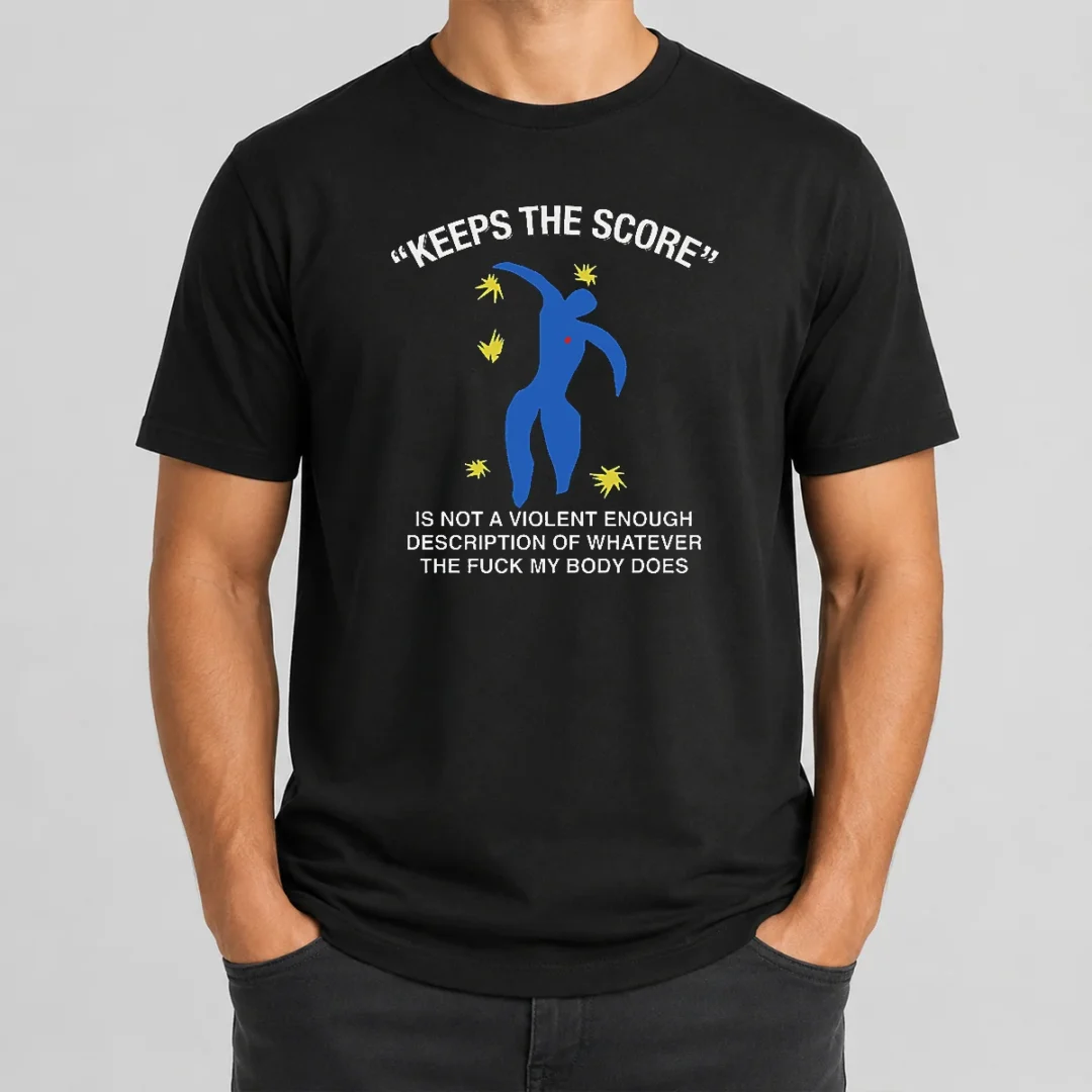 Good Keeps The Score Is Not A Violent Enough Description Of Whatever The Fuck My Body Does t shirt Good Keeps The Score Is Not A Violent Enough Description Of Whatever The Fuck My Body Does