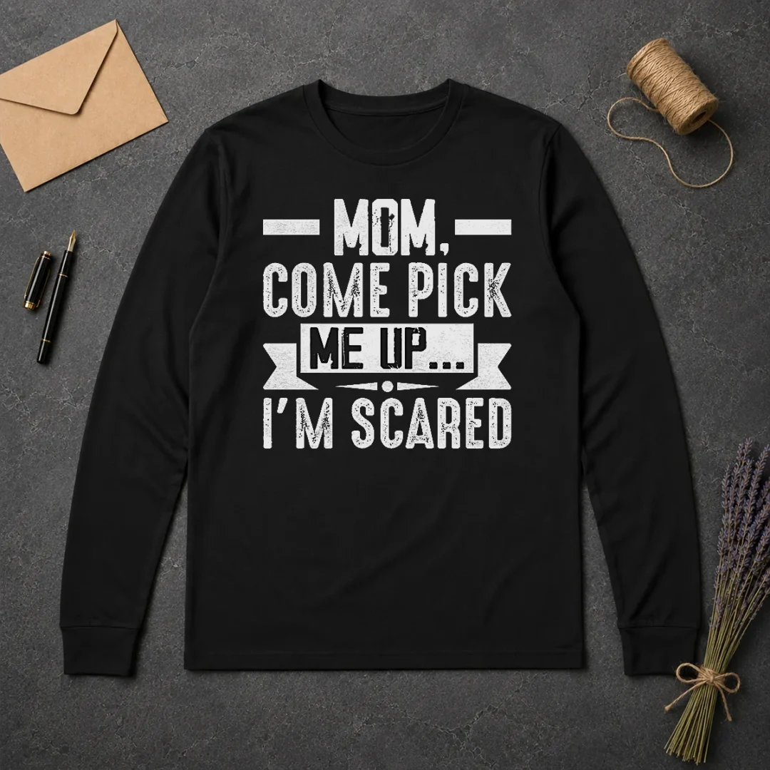 Good Mom Come Pick Me Up I'M Scared Funny Long Sleeve Shirt Good Mom Come Pick Me Up I'M Scared Funny Long Sleeve Shirt