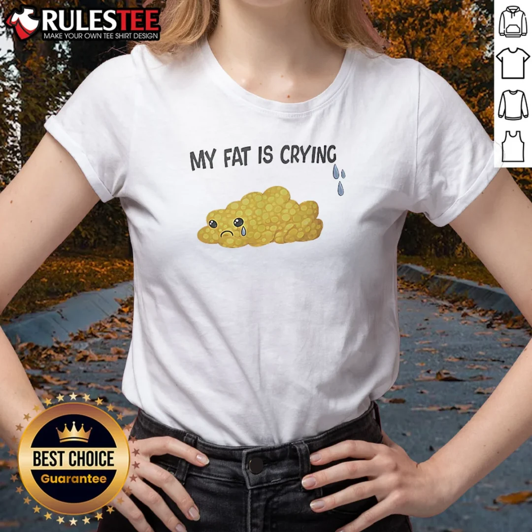 good-my-fat-is-crying-cute-fat-blob-tears-ladies-shirt Good My Fat Is Crying Cute Fat Blob Tears Ladies Shirt