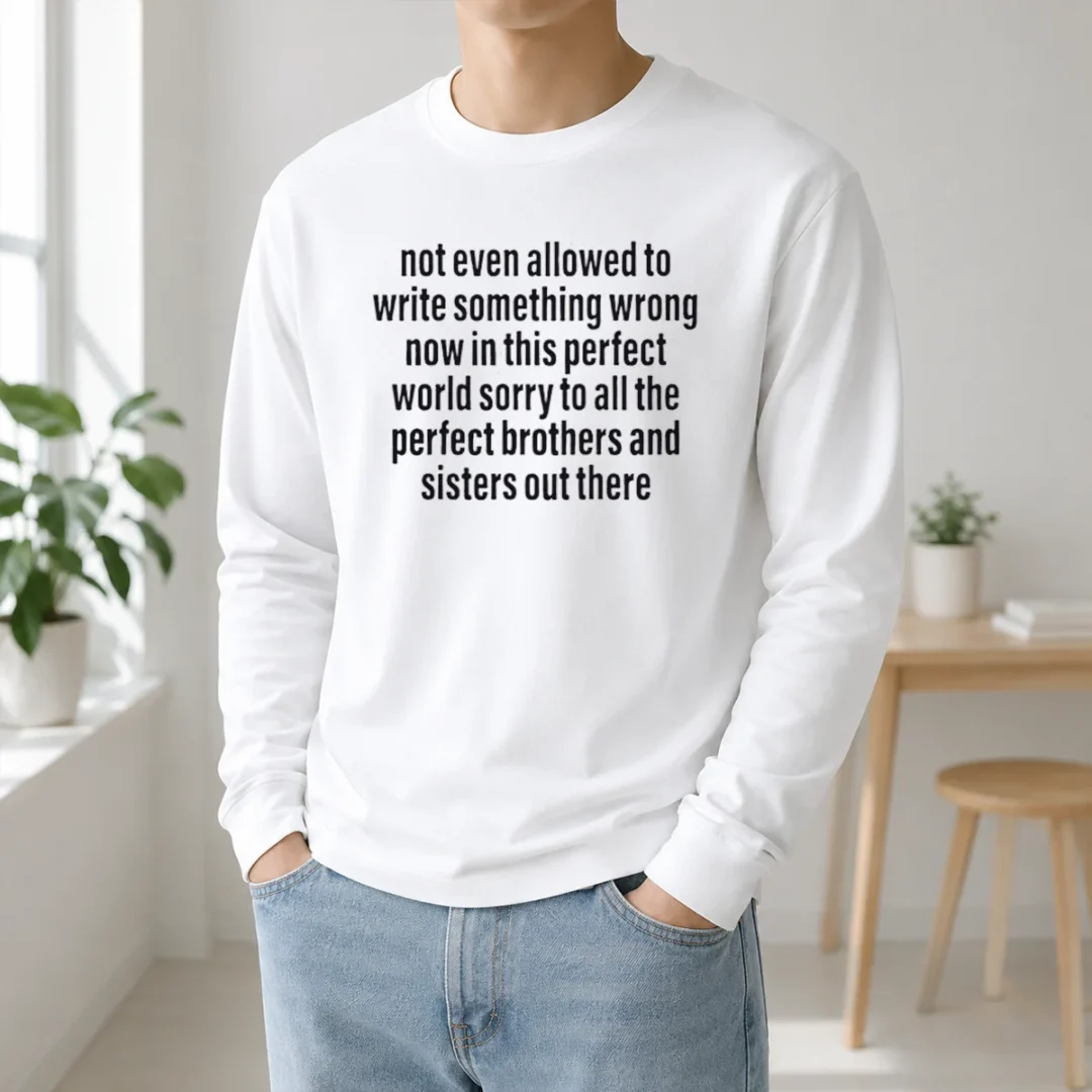 Good Not Even Allowed To Write Something Wrong Now In This Perfect World Sorry Long Sleeve Shirt Good Not Even Allowed To Write Something Wrong Now In This Perfect World Sorry Long Sleeve Shirt