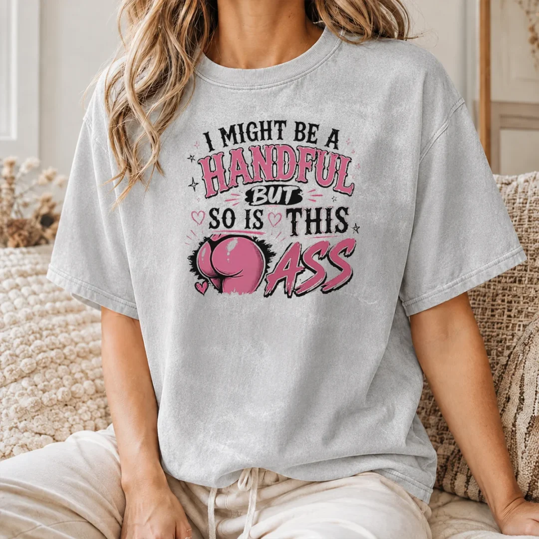 Good Sassy Expression I Might Be A Handful But So Is This Washed T Shirt Good Sassy Expression I Might Be A Handful But So Is This Washed T-Shirt