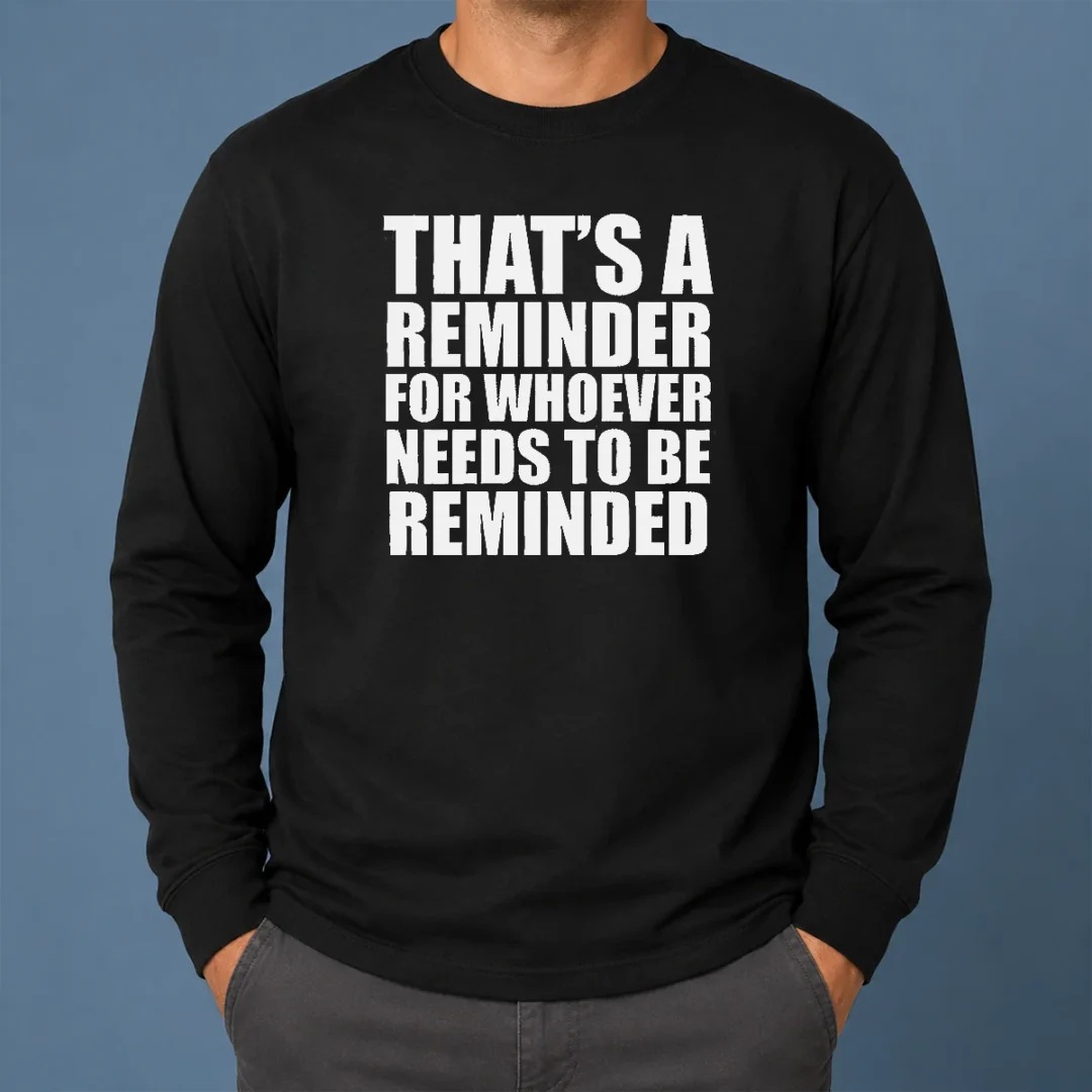 Good Thats A Reminder For Whoever Needs To Be Reminded Bold Statement Quote Long Sleeve Shirt Good Thats A Reminder For Whoever Needs To Be Reminded Bold Statement Quote Long Sleeve Shirt