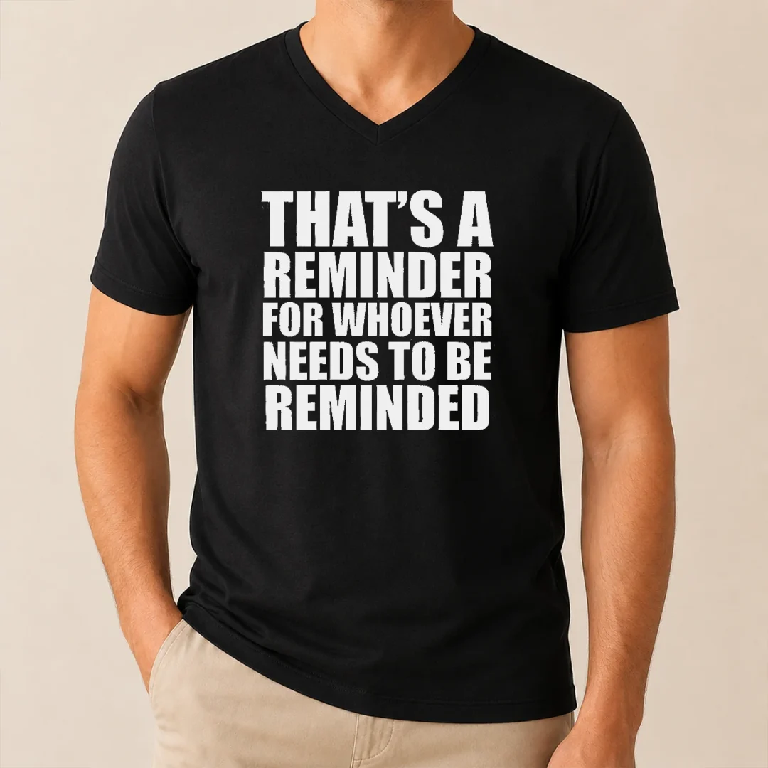 Good Thats A Reminder For Whoever Needs To Be Reminded Bold Statement Quote V Neck Shirt Good Thats A Reminder For Whoever Needs To Be Reminded Bold Statement Quote printed on a black V neck shirt