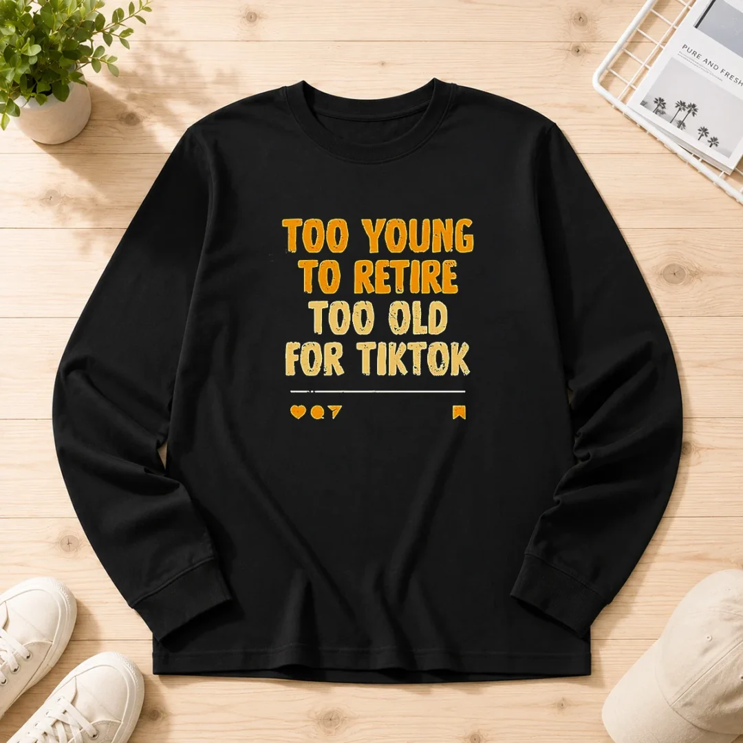good-too-young-to-retire-too-old-for-tiktok-quote-long-sleeve-shirt Good Too Young To Retire Too Old For Tiktok Quote Long Sleeve Shirt