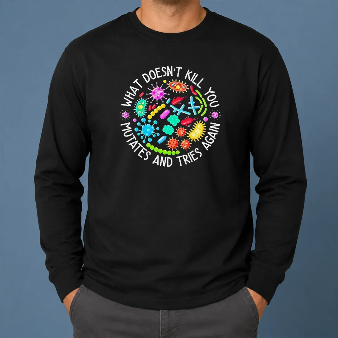 Good What Doesn'T Kill You Mutates And Tries Again Germs Long Sleeve Shirt Good What Doesn'T Kill You Mutates And Tries Again Germs long sleeve shirt in black, featuring bold white text design