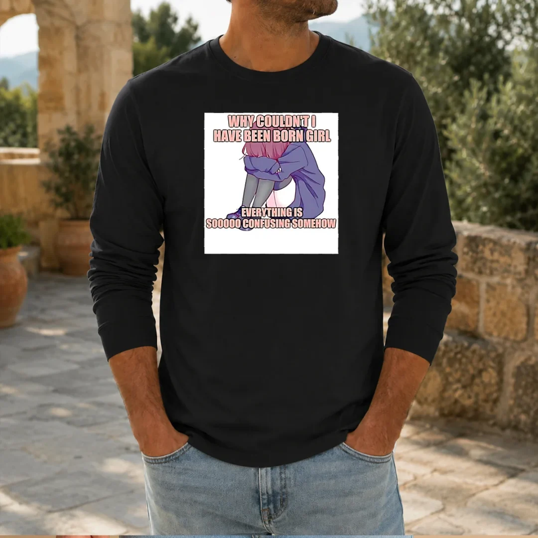 good-why-couldn-t-i-have-been-born-girl-everything-is-so-confusing-somehow-long-sleeve-shirt Good Why Couldn'T I Have Been Born Girl Everything Is So Confusing Somehow Long Sleeve Shirt