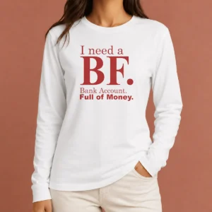 Pretty I Need A BF Bank Account Full Of Money Long Sleeve Shirt