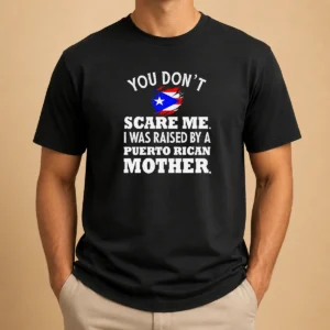 Top Puerto Rican Mother You Don'T Scare Me I Was Raised By A Puerto Rican Mother