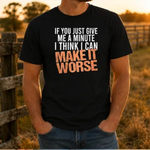 Hot If You Just Give Me A Minute I Think I Can Make It Worse