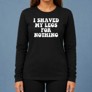 Hot I Shaved My Legs For Nothing Funny Humor long sleeve shirt in black with bold white text design