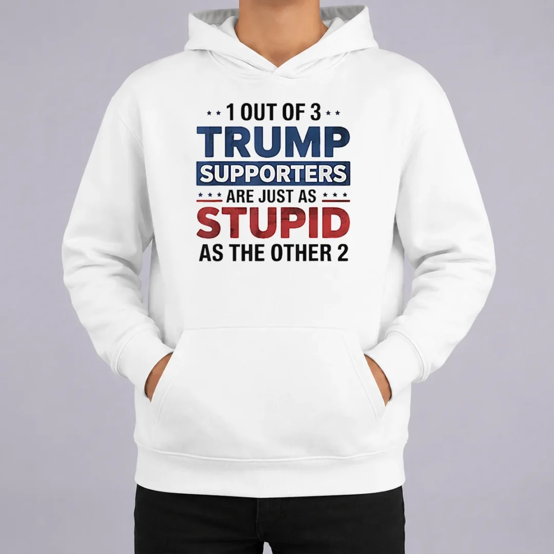 Happy Funny Donald Trump 1 Out Of 3 Supporters Are Just As Stupid As The Other 2 Hoodie Happy Funny Donald Trump 1 Out Of 3 Supporters Are Just As Stupid As The Other 2 Hoodie