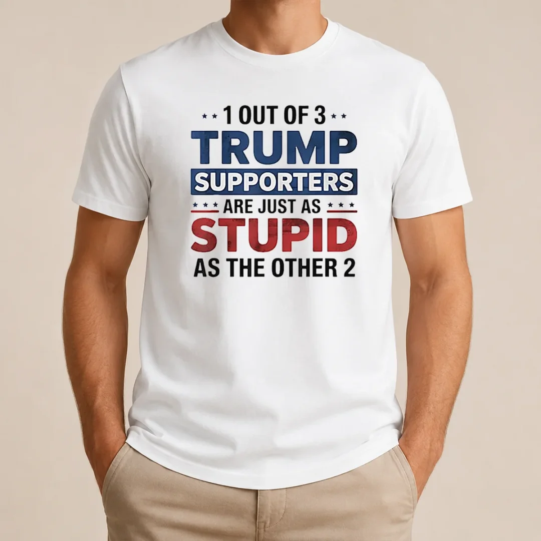 Happy Funny Donald Trump 1 Out Of 3 Supporters Are Just As Stupid As The Other 2 t shirt Happy Funny Donald Trump 1 Out Of 3 Supporters Are Just As Stupid As The Other 2