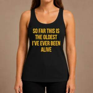 Pretty So Far This Is The Oldest I'Ve Ever Been Alive Tank Top