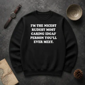 Pretty I'M The Nicest Rudest Most Caring IDGAF Person You'Ll Ever Meet Sweater
