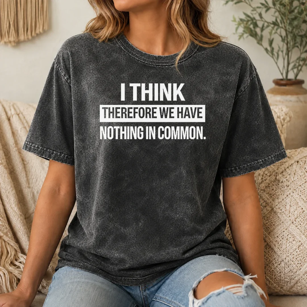 Hot Awesome I Think Therefore We Have Nothing In Common Geek Washed T Shirt Hot Awesome I Think Therefore We Have Nothing In Common Geek Washed T-Shirt