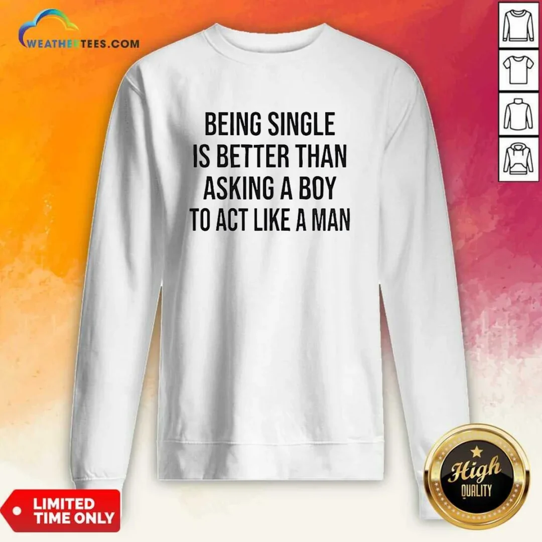 hot-being-single-is-better-than-asking-a-boy-to-act-like-a-man-sweatshirt Hot Being Single Is Better Than Asking A Boy To Act Like A Man Sweatshirt
