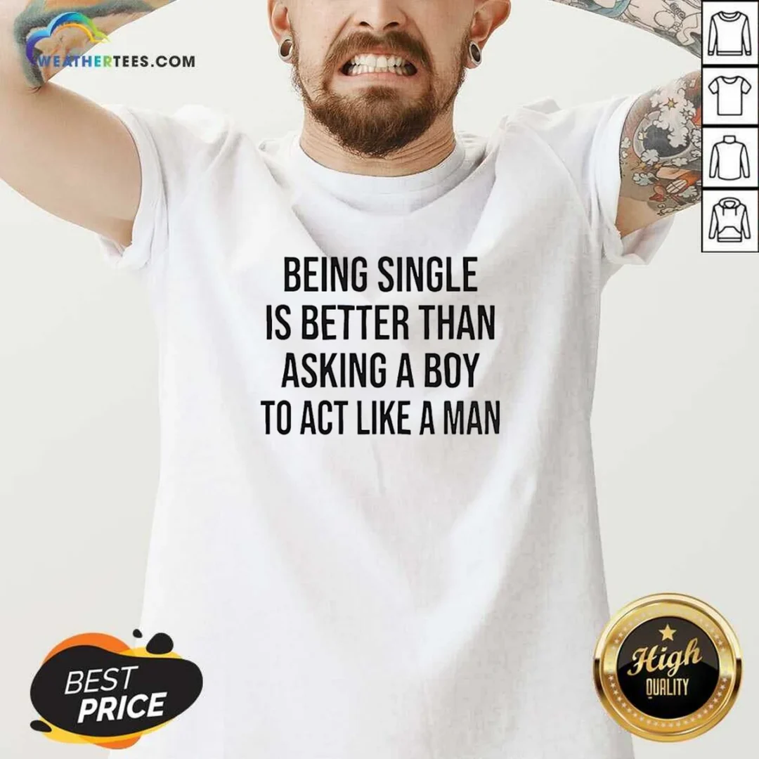 hot-being-single-is-better-than-asking-a-boy-to-act-like-a-man-v-neck-shirt Hot Being Single Is Better Than Asking A Boy To Act Like A Man Shirt - Image 5