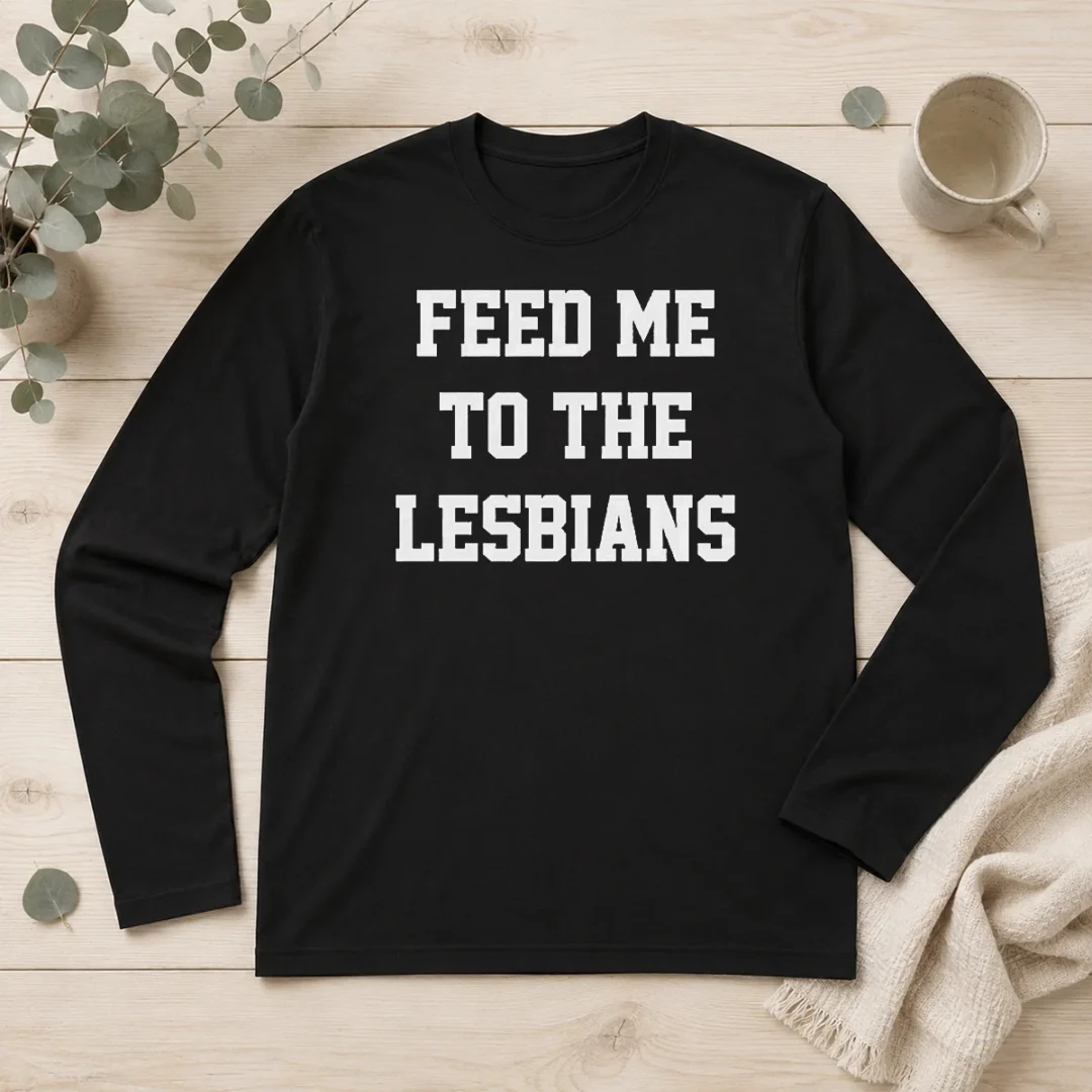 hot-feed-me-to-the-lesbians-lesbian-slogan-long-sleeve-shirt Hot Feed Me To The Lesbians Lesbian Slogan Long Sleeve Shirt