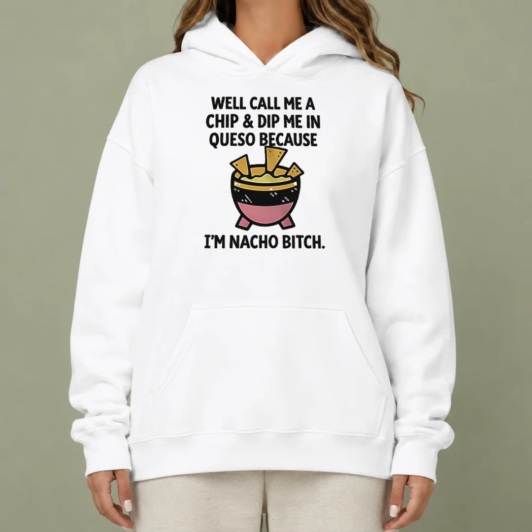 hot-good-well-call-me-a-chip-and-dip-me-in-queso-because-i-am-nacho-bitch-hoodie Hot Good Well Call Me A Chip And Dip Me In Queso Because I Am Nacho Bitch Hoodie