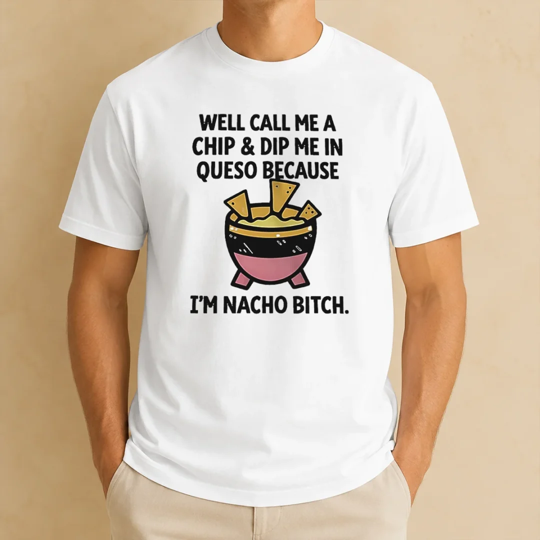 hot-good-well-call-me-a-chip-and-dip-me-in-queso-because-i-am-nacho-bitch-t-shirt Hot Good Well Call Me A Chip And Dip Me In Queso Because I Am Nacho Bitch
