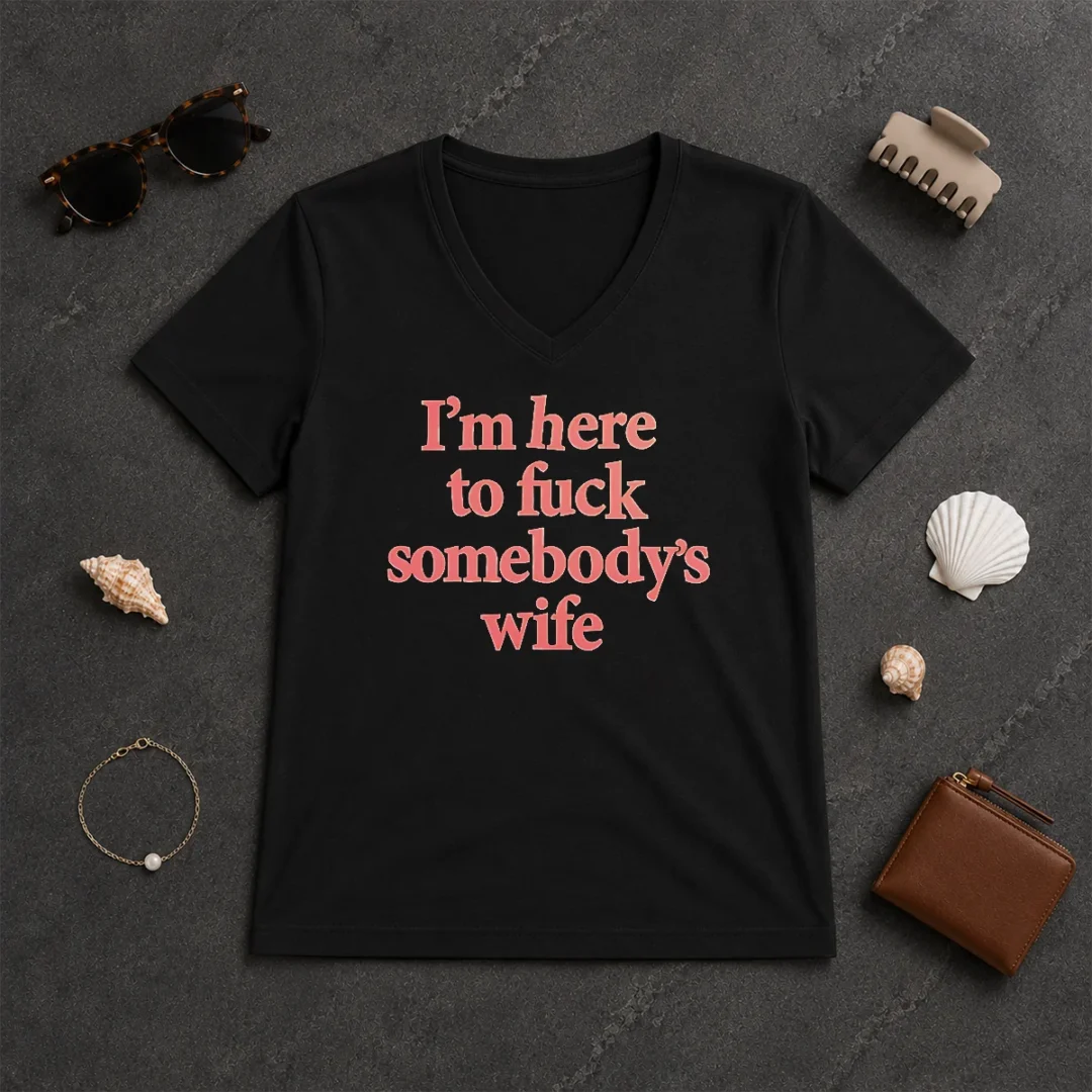 Hot I'M Here To Fuck Somebody'S Wife V Neck Shirt Hot I'M Here To Fuck Somebody'S Wife V-Neck Shirt