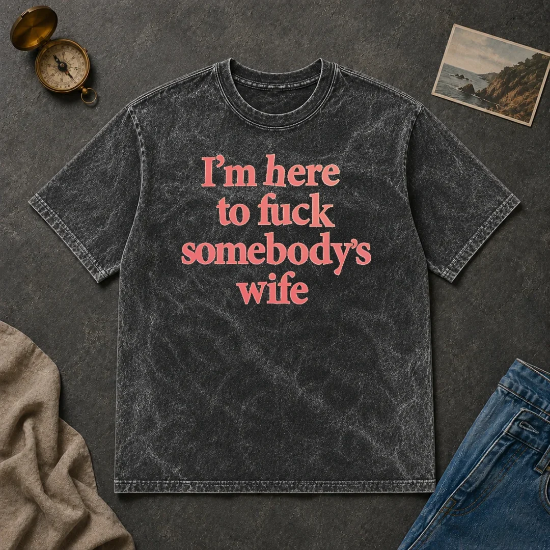 Hot I'M Here To Fuck Somebody'S Wife Washed T Shirt Hot I'M Here To Fuck Somebody'S Wife Washed T-Shirt