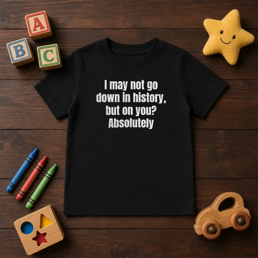 hot-i-may-not-go-down-in-history-but-on-you-absolutely-kids-t-shirt Hot I May Not Go Down In History But On You Absolutely Kids T-Shirt