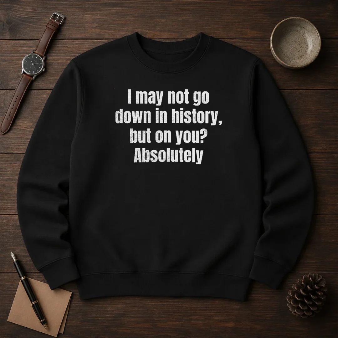 hot-i-may-not-go-down-in-history-but-on-you-absolutely-sweater Hot I May Not Go Down In History But On You Absolutely Sweater