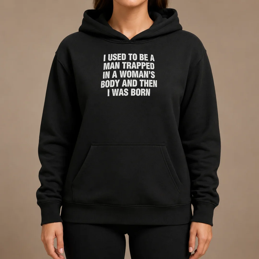 Hot I Used To Be A Man Trapped In Woman Body And Then Was Born Hoodie Hot I Used To Be A Man Trapped In Woman Body And Then Was Born Hoodie