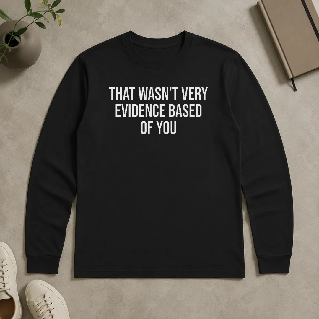 Hot Official That Wasn'T Very Evidence Based Of You Long Sleeve Shirt Hot Official That Wasn'T Very Evidence Based Of You Long Sleeve Shirt