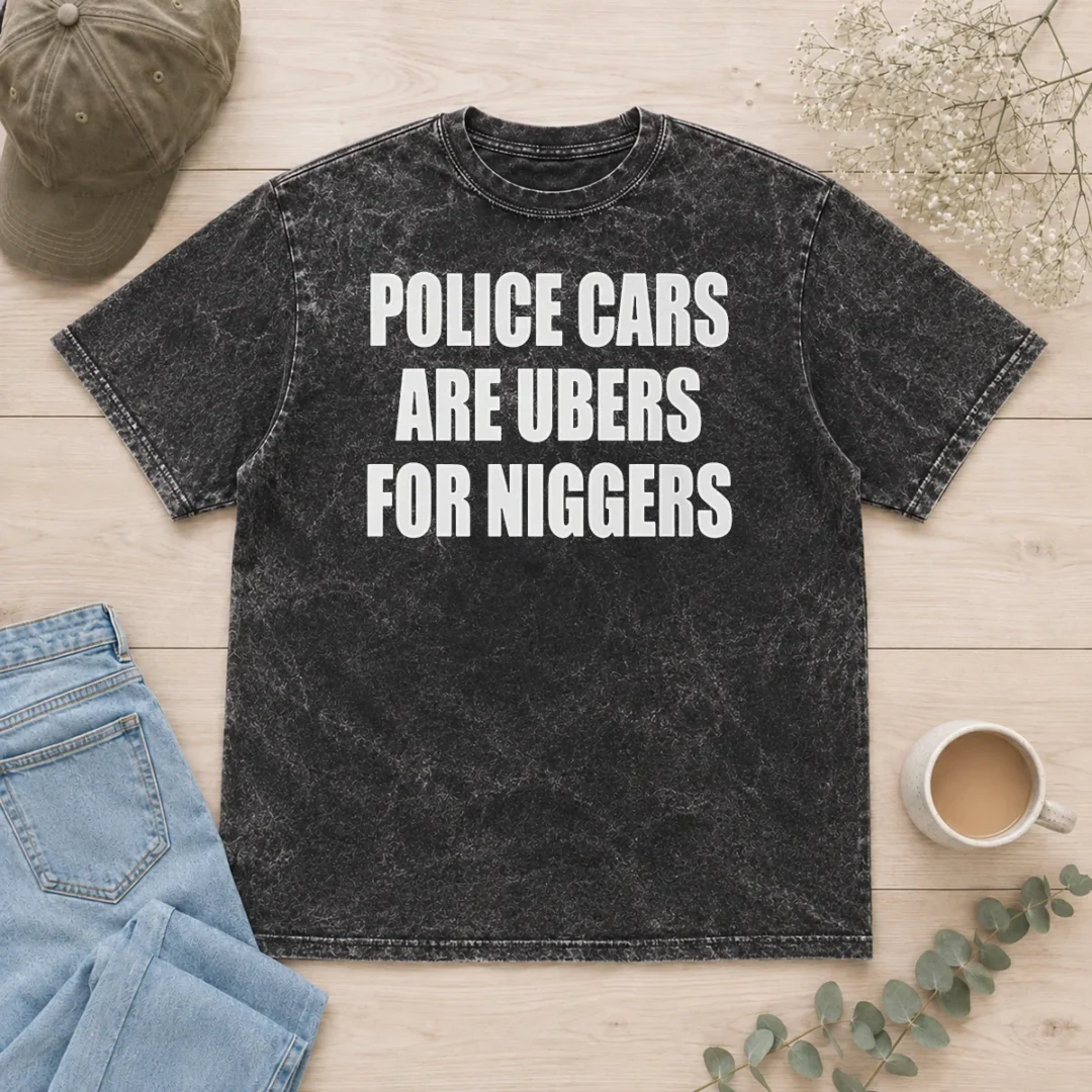 hot-police-cars-are-ubers-for-niggers-washed-t-shirt Hot Police Cars Are Ubers For Niggers Washed T-Shirt