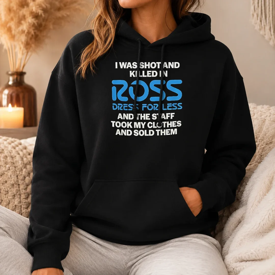 Hot Premium I Was Shot And Killed In Ross Dress For Less And The Staff Took My Clothes And Sold Them Hoodie Hot Premium I Was Shot And Killed In Ross Dress For Less And The Staff Took My Clothes And Sold Them Hoodie in black with bold white text design