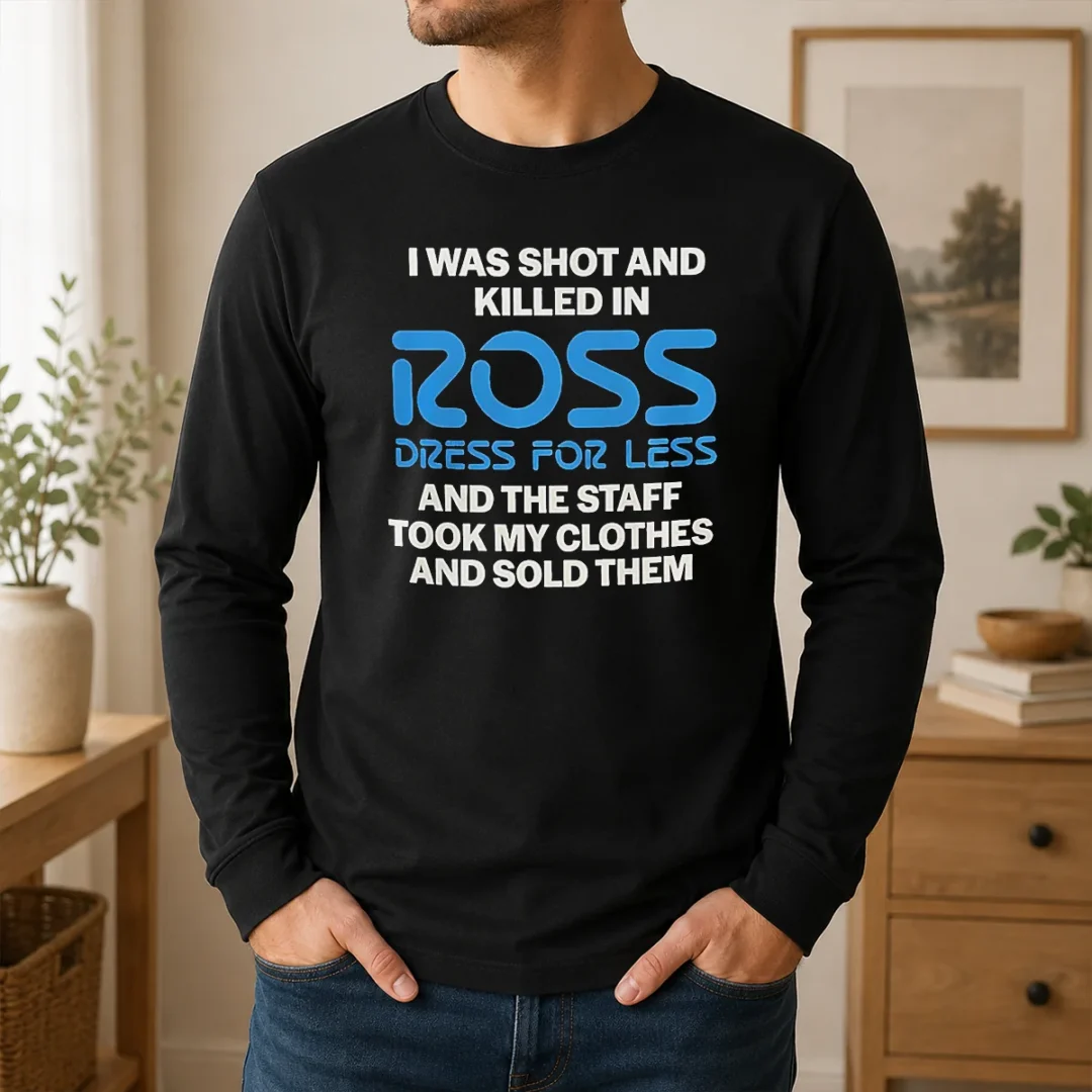 Hot Premium I Was Shot And Killed In Ross Dress For Less And The Staff Took My Clothes And Sold Them Long Sleeve Shirt Hot Premium I Was Shot And Killed In Ross Dress For Less And The Staff Took My Clothes And Sold Them Long Sleeve Shirt